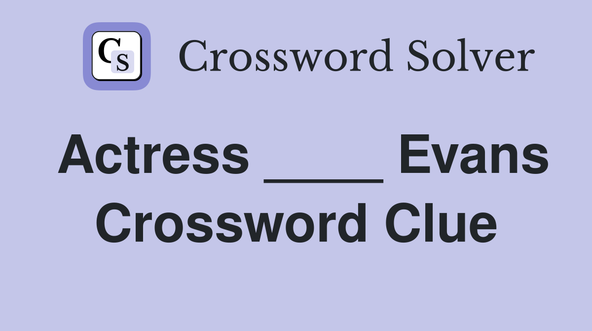Actress evans crossword clue answers crossword solver